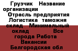 Грузчик › Название организации ­ Fusion Service › Отрасль предприятия ­ Логистика, таможня, склад › Минимальный оклад ­ 18 500 - Все города Работа » Вакансии   . Белгородская обл.